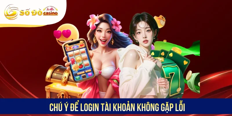 Chú ý để login tài khoản không gặp lỗi